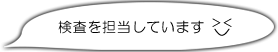 検査を担当しています