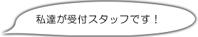 私達が受付スタッフです